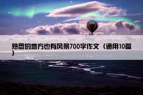 熟悉的地方也有风景700字作文（通用10篇）