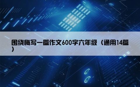 围绕悔写一篇作文600字六年级（通用14篇）