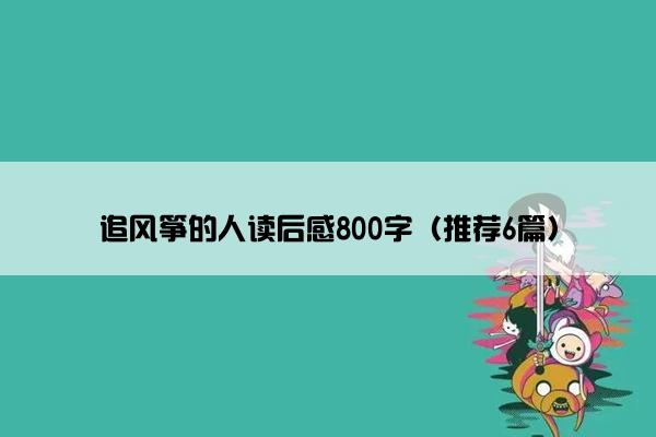 追风筝的人读后感800字（推荐6篇）