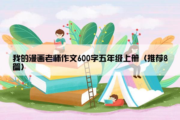 我的漫画老师作文600字五年级上册（推荐8篇）