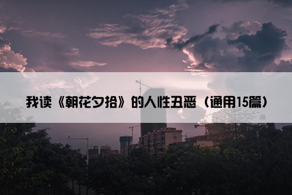 我读《朝花夕拾》的人性丑恶（通用15篇）