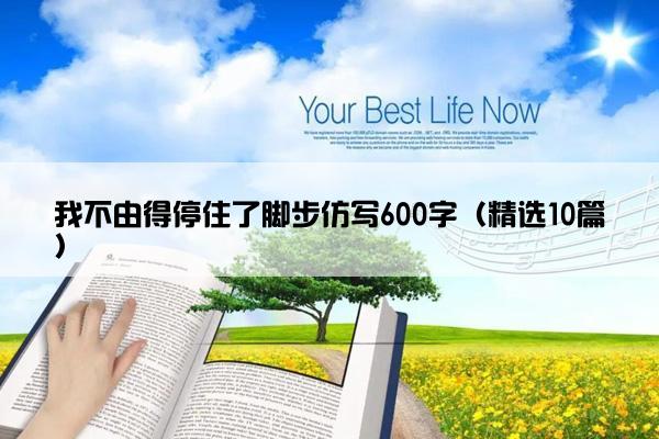 我不由得停住了脚步仿写600字（精选10篇）