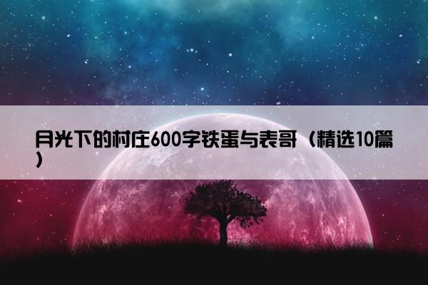 月光下的村庄600字铁蛋与表哥（精选10篇）