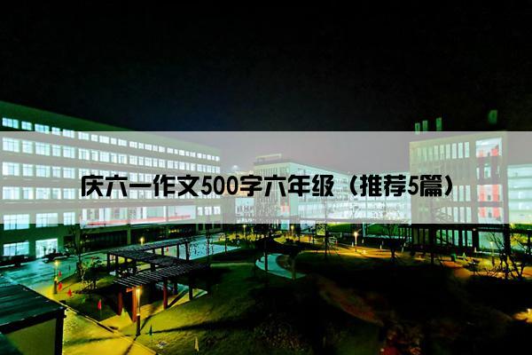 庆六一作文500字六年级（推荐5篇）