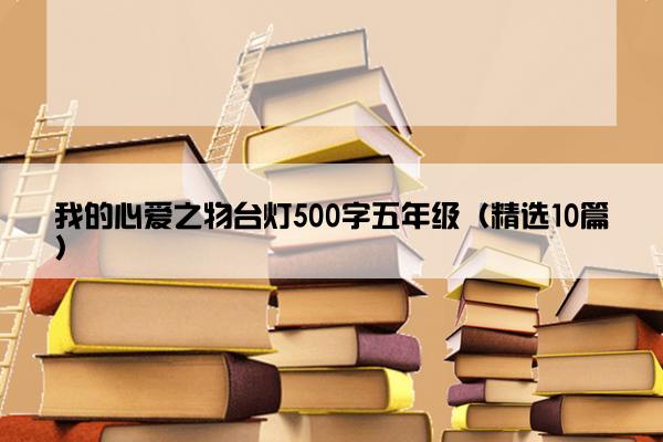 我的心爱之物台灯500字五年级（精选10篇）