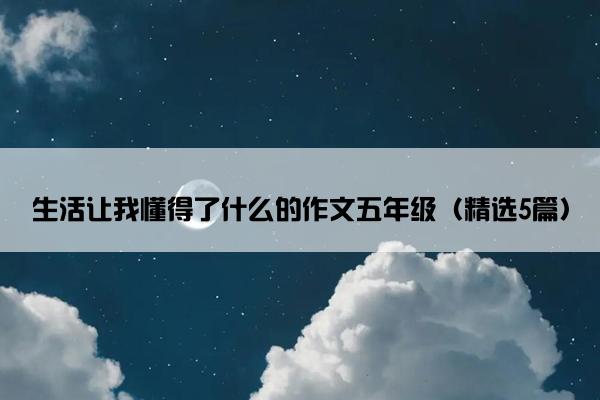 生活让我懂得了什么的作文五年级（精选5篇）