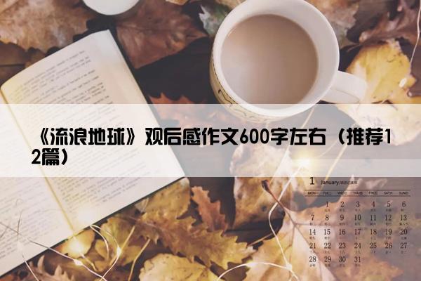 《流浪地球》观后感作文600字左右（推荐12篇）