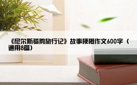 《尼尔斯骑鹅旅行记》故事梗概作文600字（通用8篇）