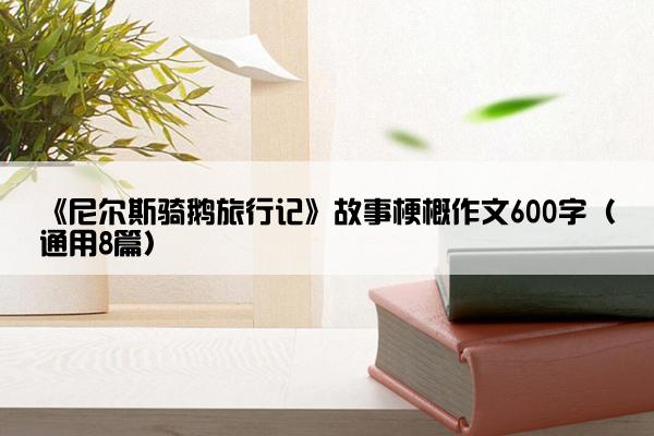 《尼尔斯骑鹅旅行记》故事梗概作文600字（通用8篇）