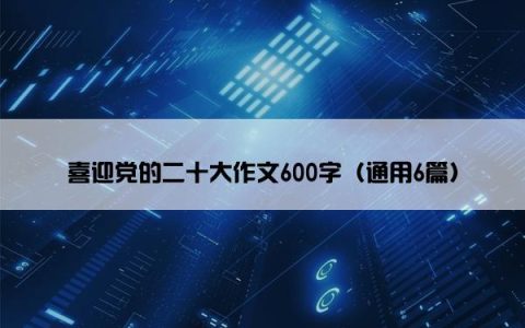 喜迎党的二十大作文600字（通用6篇）