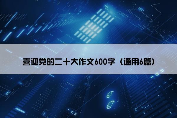 喜迎党的二十大作文600字（通用6篇）