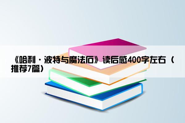 《哈利·波特与魔法石》读后感400字左右（推荐7篇）