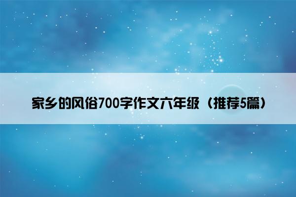 家乡的风俗700字作文六年级（推荐5篇）