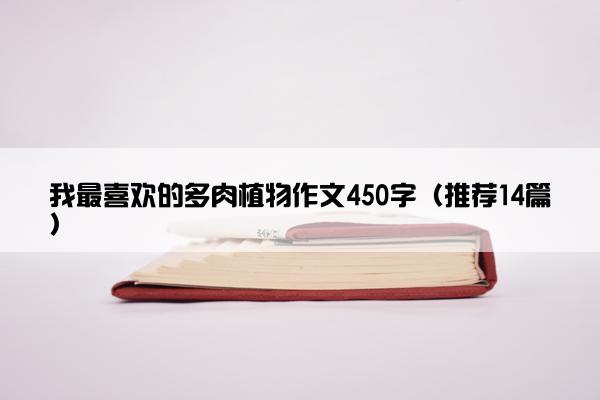 我最喜欢的多肉植物作文450字（推荐14篇）