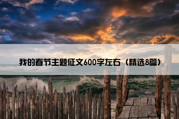 我的春节主题征文600字左右（精选8篇）