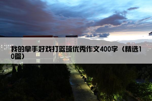 我的拿手好戏打篮球优秀作文400字（精选10篇）