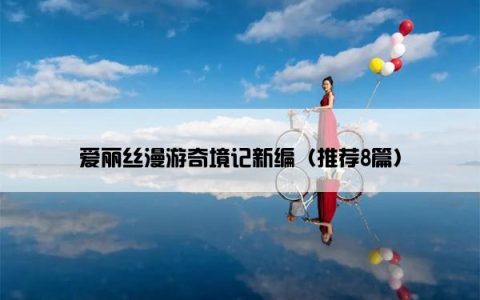 爱丽丝漫游奇境记新编（推荐8篇）