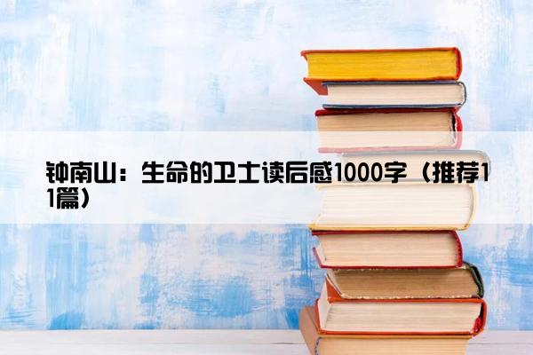 钟南山：生命的卫士读后感1000字（推荐11篇）