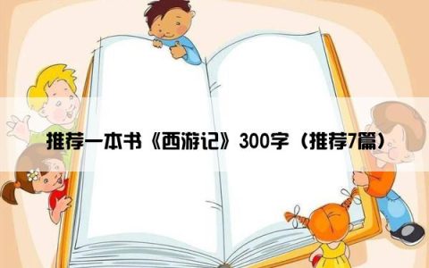 推荐一本书《西游记》300字（推荐7篇）