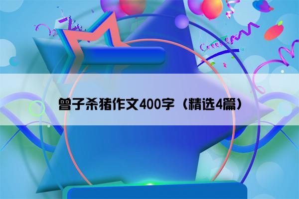 曾子杀猪作文400字（精选4篇）