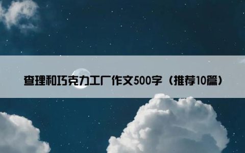 查理和巧克力工厂作文500字（推荐10篇）