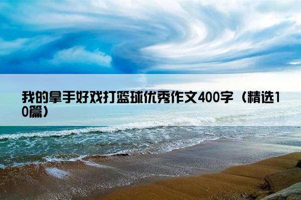 我的拿手好戏打篮球优秀作文400字（精选10篇）