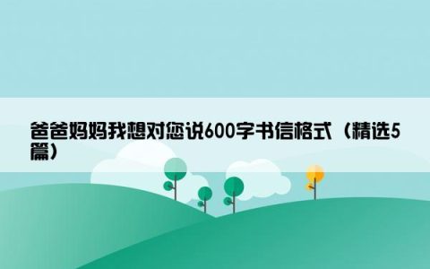 爸爸妈妈我想对您说600字书信格式（精选5篇）