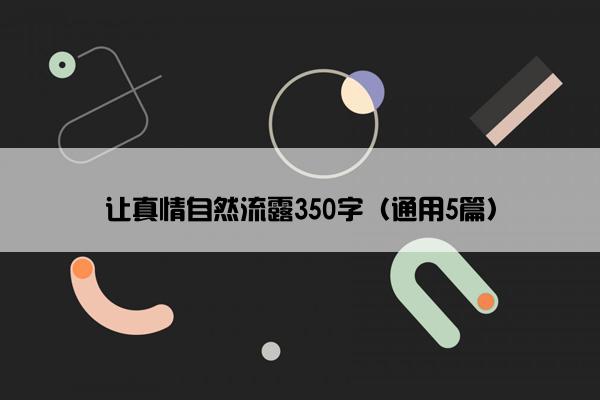 让真情自然流露350字（通用5篇）