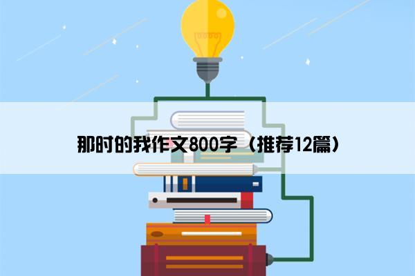 那时的我作文800字（推荐12篇）