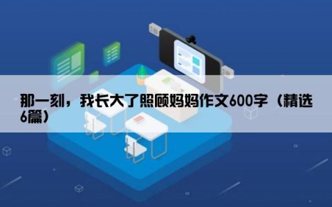 那一刻，我长大了照顾妈妈作文600字（精选6篇）
