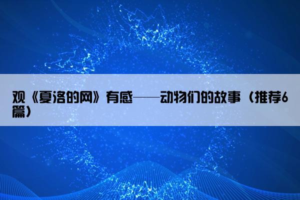 观《夏洛的网》有感——动物们的故事（推荐6篇）