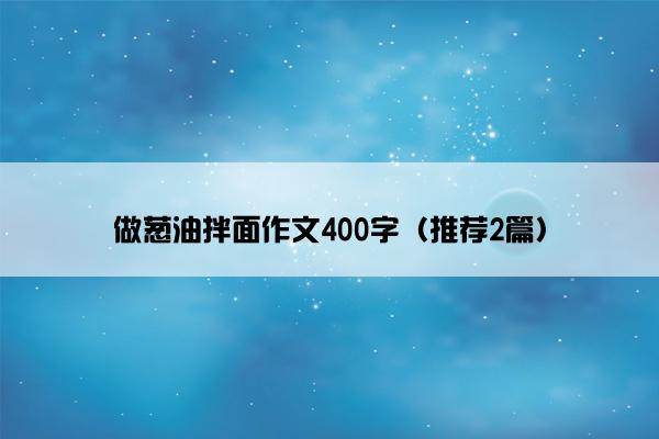 做葱油拌面作文400字（推荐2篇）