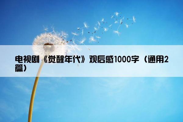 电视剧《觉醒年代》观后感1000字（通用2篇）