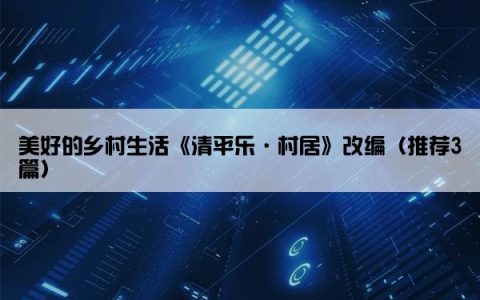 美好的乡村生活《清平乐·村居》改编（推荐3篇）