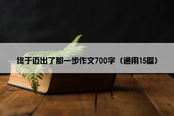 终于迈出了那一步作文700字（通用15篇）