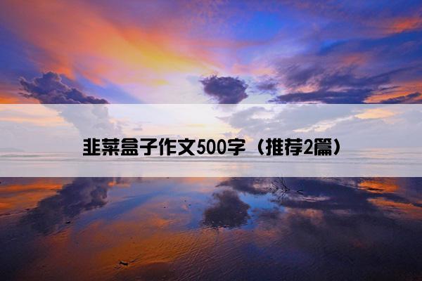 韭菜盒子作文500字（推荐2篇）