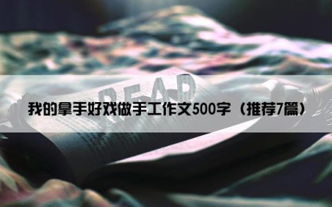 我的拿手好戏做手工作文500字（推荐7篇）