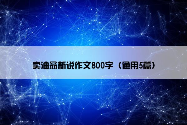 卖油翁新说作文800字（通用5篇）