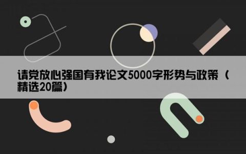 请党放心强国有我论文5000字形势与政策（精选20篇）