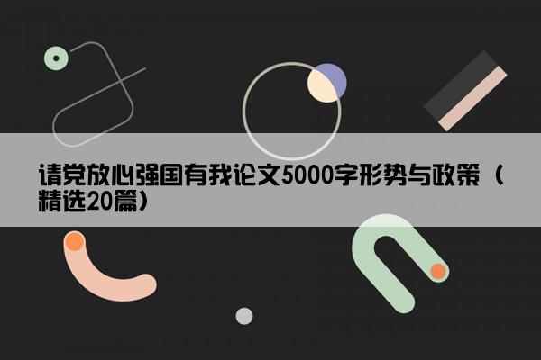 请党放心强国有我论文5000字形势与政策（精选20篇）