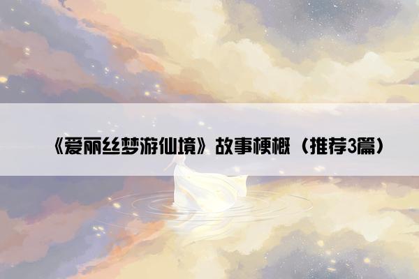 《爱丽丝梦游仙境》故事梗概（推荐3篇）