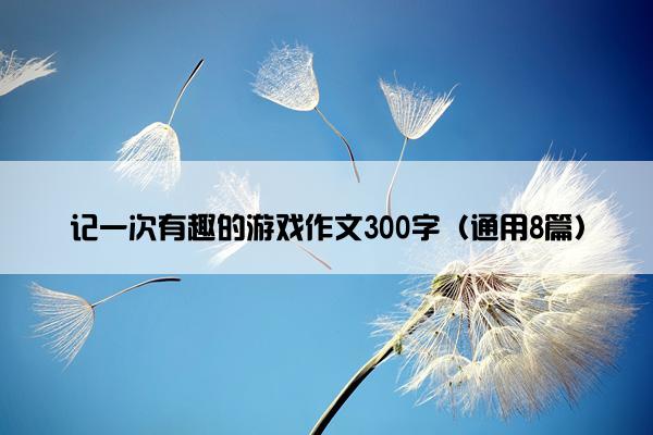 记一次有趣的游戏作文300字（通用8篇）