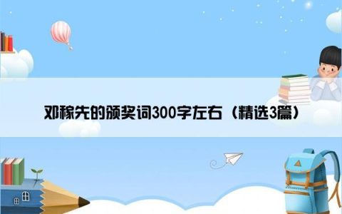 邓稼先的颁奖词300字左右（精选3篇）