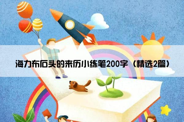 海力布石头的来历小练笔200字（精选2篇）