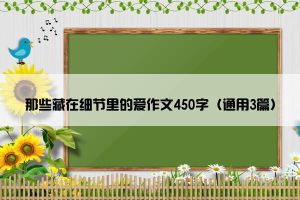 那些藏在细节里的爱作文450字（通用3篇）