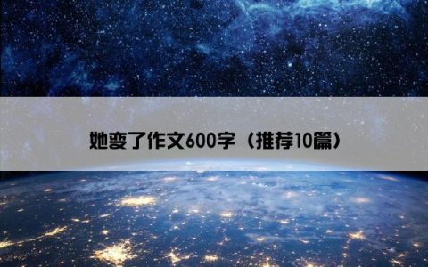 她变了作文600字（推荐10篇）