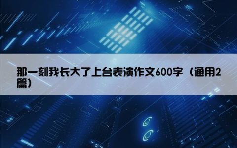 那一刻我长大了上台表演作文600字（通用2篇）