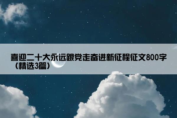 喜迎二十大永远跟党走奋进新征程征文800字（精选3篇）