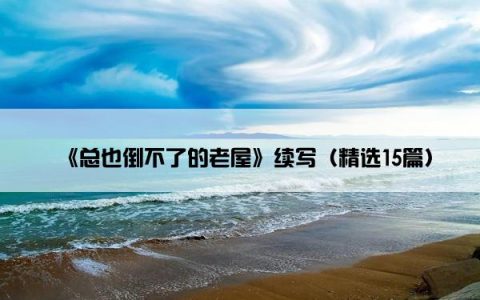 《总也倒不了的老屋》续写（精选15篇）