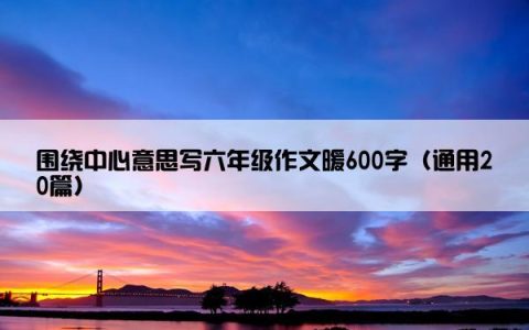 围绕中心意思写六年级作文暖600字（通用20篇）